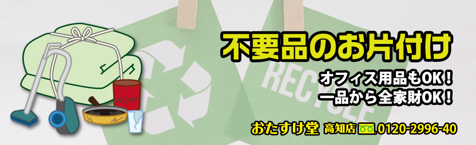高知の不用品・不要品回収、遺品整理、粗大ゴミ・ゴミ屋敷片付けのご用命は「おたすけ堂高知店」